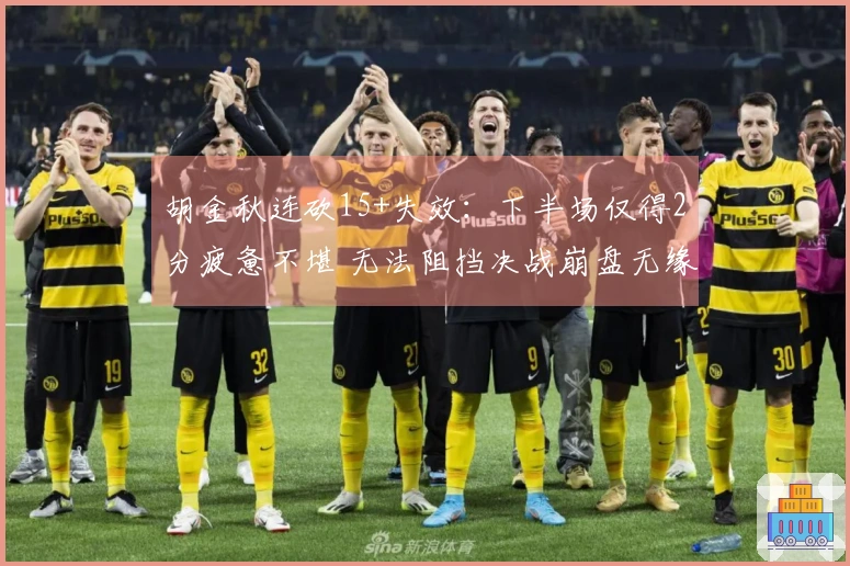 胡金秋连砍15+失效：下半场仅得2分疲惫不堪 无法阻挡决战崩盘无缘横扫