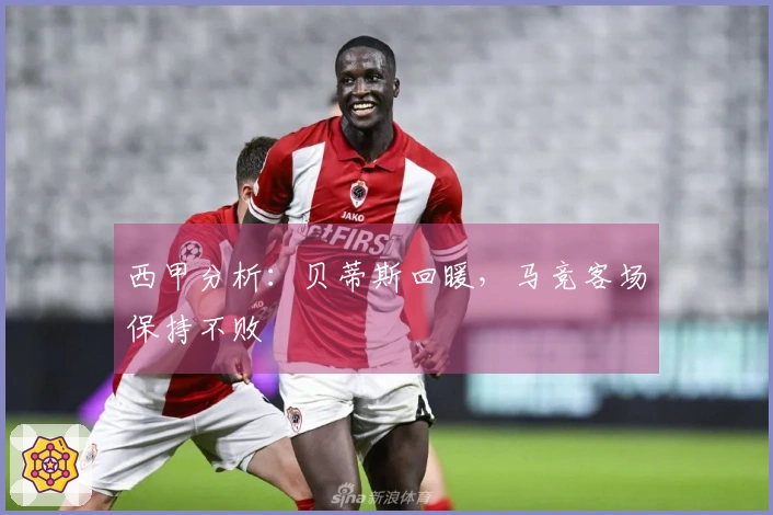 西甲分析：贝蒂斯回暖，马竞客场保持不败